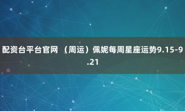 配资台平台官网 （周运）佩妮每周星座运势9.15-9.21