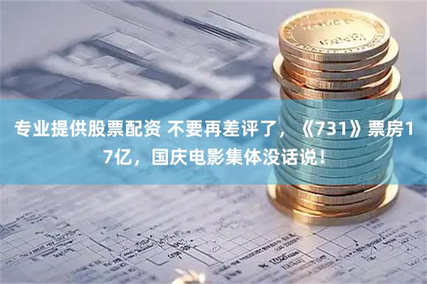 专业提供股票配资 不要再差评了，《731》票房17亿，国庆电影集体没话说！
