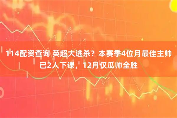 114配资查询 英超大逃杀？本赛季4位月最佳主帅已2人下课，12月仅瓜帅全胜