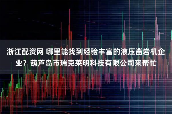 浙江配资网 哪里能找到经验丰富的液压凿岩机企业？葫芦岛市瑞克莱明科技有限公司来帮忙