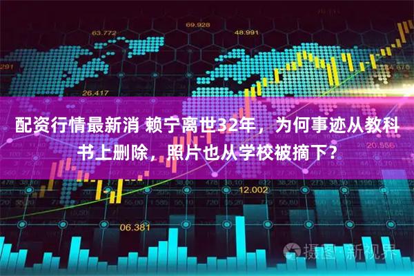 配资行情最新消 赖宁离世32年，为何事迹从教科书上删除，照片也从学校被摘下？