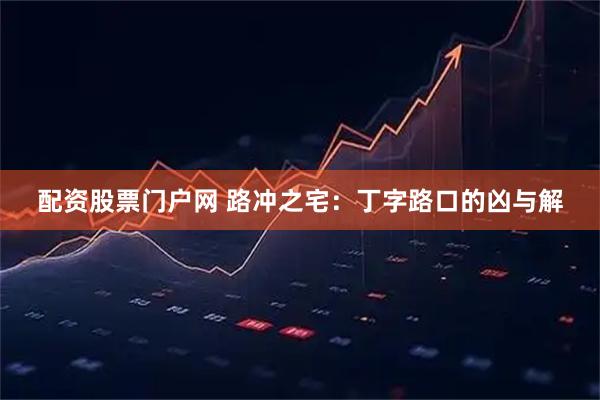 配资股票门户网 路冲之宅：丁字路口的凶与解