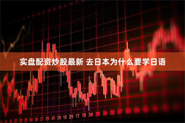 实盘配资炒股最新 去日本为什么要学日语