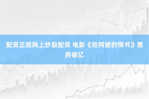配资正规网上炒股配资 电影《给阿嬷的情书》票房破亿