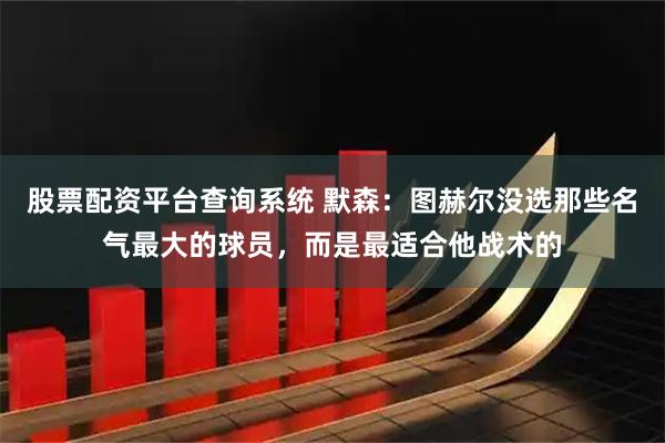 股票配资平台查询系统 默森：图赫尔没选那些名气最大的球员，而是最适合他战术的