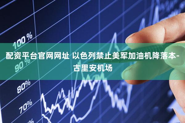 配资平台官网网址 以色列禁止美军加油机降落本-古里安机场