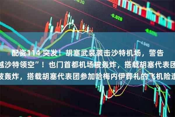 配资114 突发！胡塞武装袭击沙特机场，警告“所有航空公司不要飞越沙特领空”！也门首都机场被轰炸，搭载胡塞代表团参加哈梅内伊葬礼的飞机险遭袭