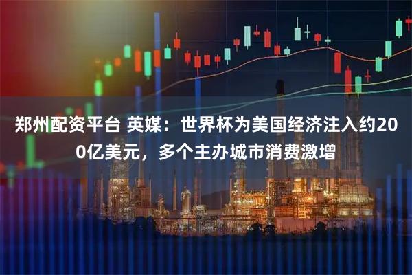 郑州配资平台 英媒：世界杯为美国经济注入约200亿美元，多个主办城市消费激增