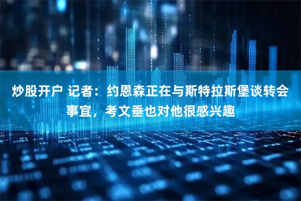 炒股开户 记者：约恩森正在与斯特拉斯堡谈转会事宜，考文垂也对他很感兴趣