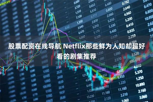 股票配资在线导航 Netflix那些鲜为人知却超好看的剧集推荐